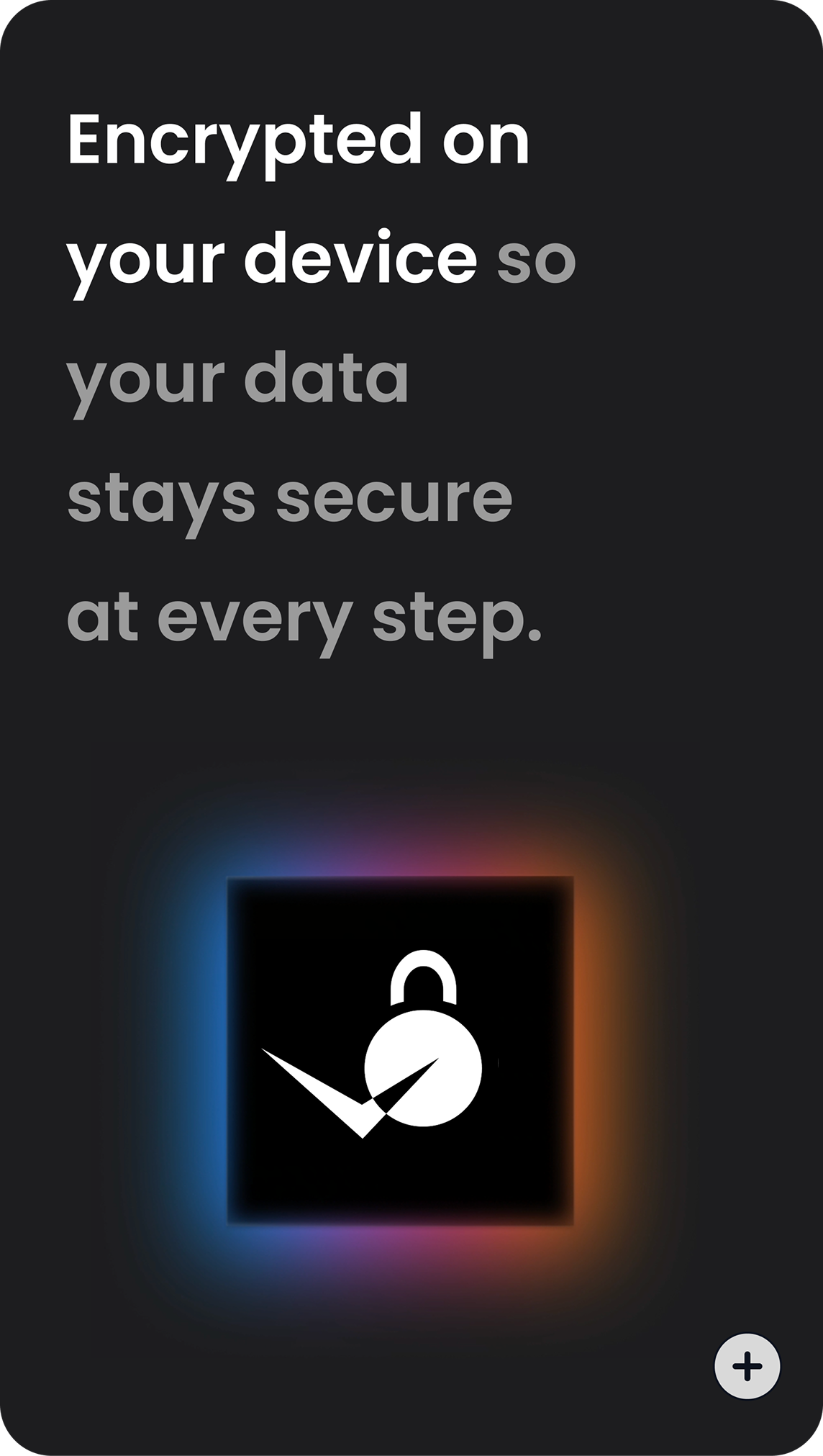 Encrypted on your device so your data stays secure at every step. (mobile)